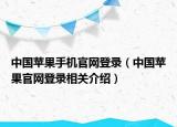 中國蘋果手機(jī)官網(wǎng)登錄（中國蘋果官網(wǎng)登錄相關(guān)介紹）