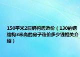 150平米2層鋼構(gòu)房造價(jià)（130的鋼結(jié)構(gòu)3米高的房子造價(jià)多少錢(qián)相關(guān)介紹）