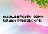 南通輕紡市場營業(yè)時(shí)間（南通華東輕紡城過年后何時(shí)營業(yè)相關(guān)介紹）