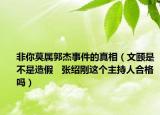 非你莫屬郭杰事件的真相（文頤是不是造假   張紹剛這個(gè)主持人合格嗎）