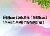 佳能ixus110is怎樣（佳能ixus110is和210is哪個(gè)好相關(guān)介紹）