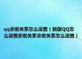 qq親密關(guān)系怎么設(shè)置（新版QQ怎么設(shè)置親密關(guān)系親密關(guān)系怎么設(shè)置）