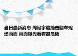 當日最新消息 周冠宇遭撞擊翻車現(xiàn)場畫面 畫面曝光看著很危險