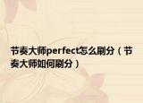 節(jié)奏大師perfect怎么刷分（節(jié)奏大師如何刷分）