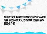 香港故宮文化博物館建成背后的故事詳細(xì)內(nèi)容 香港故宮文化博物館建成背后的故事具體介紹