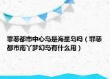 罪惡都市中心島是海星島嗎（罪惡都市南丫夢幻島有什么用）