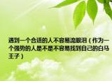 遇到一個合適的人不容易流眼淚（作為一個強(qiáng)勢的人是不是不容易找到自己的白馬王子）