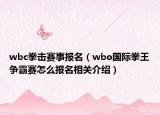 wbc拳擊賽事報(bào)名（wbo國(guó)際拳王爭(zhēng)霸賽怎么報(bào)名相關(guān)介紹）