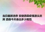 當(dāng)日最新消息 安徽泗縣疫情源頭追溯 泗縣今天查出多少陽(yáng)性