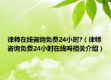 律師在線咨詢免費24小時?（律師咨詢免費24小時在線嗎相關(guān)介紹）