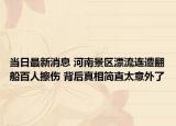 當(dāng)日最新消息 河南景區(qū)漂流連遭翻船百人擦傷 背后真相簡(jiǎn)直太意外了