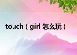 touch（girl 怎么玩）