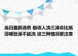 當(dāng)日最新消息 俗語人洗三澡命比紙薄哪些澡不能洗 這三種情況要注意