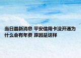 當(dāng)日最新消息 平安信用卡沒開通為什么會(huì)有年費(fèi) 原因是這樣