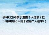 哪種行為不屬于泄露個(gè)人信息（以下哪種情況,不屬于泄漏個(gè)人信息?）