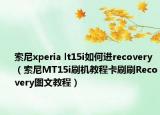 索尼xperia lt15i如何進(jìn)recovery（索尼MT15i刷機(jī)教程卡刷刷Recovery圖文教程）