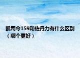 凱司令159和佐丹力有什么區(qū)別（哪個(gè)更好）