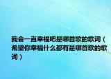 我會一直幸福吧是哪首歌的歌詞（希望你幸福什么都有是哪首歌的歌詞）