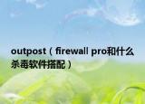 outpost（firewall pro和什么殺毒軟件搭配）