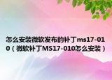 怎么安裝微軟發(fā)布的補丁ms17-010（微軟補丁MS17-010怎么安裝）