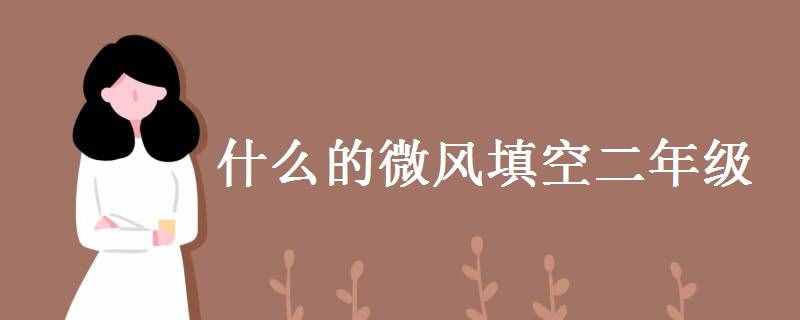 什么的微風(fēng)填空二年級(jí) 關(guān)于風(fēng)的唯美句子