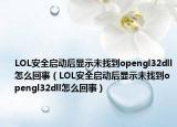 LOL安全啟動(dòng)后顯示未找到opengl32dll怎么回事（LOL安全啟動(dòng)后顯示未找到opengl32dll怎么回事）