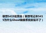 聯(lián)想S415裝系統(tǒng)（聯(lián)想筆記本S415為什么Ghost鏡像系統(tǒng)安裝不了）