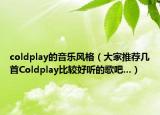 coldplay的音樂風(fēng)格（大家推薦幾首Coldplay比較好聽的歌吧...）