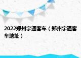 2022鄭州宇通客車（鄭州宇通客車地址）