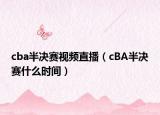 cba半決賽視頻直播（cBA半決賽什么時間）