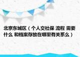 北京東城區(qū)（個人交社保 流程 需要什么 和檔案存放在哪里有關系么）