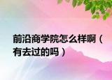 前沿商學院怎么樣?。ㄓ腥ミ^的嗎）