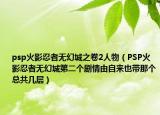 psp火影忍者無幻城之卷2人物（PSP火影忍者無幻城第二個(gè)劇情由自來也帶那個(gè)總共幾層）