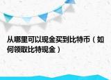 從哪里可以現(xiàn)金買到比特幣（如何領(lǐng)取比特現(xiàn)金）