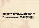 dreamweaver2021如何運行（Dreamweaver2004怎么用）