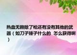 熱血無賴除了槍還有沒有其他的武器（如刀子錘子什么的  怎么獲得?。? /></span></a>
                        <h2><a href=