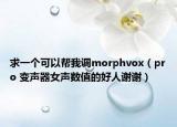 求一個可以幫我調(diào)morphvox（pro 變聲器女聲數(shù)值的好人謝謝）