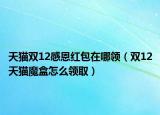 天貓雙12感恩紅包在哪領(lǐng)（雙12天貓魔盒怎么領(lǐng)?。? /></span></a>
                        <h2><a href=