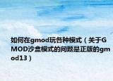 如何在gmod玩各種模式（關(guān)于GMOD沙盒模式的問(wèn)題是正版的gmod13）