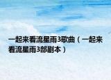 一起來看流星雨3歌曲（一起來看流星雨3部劇本）