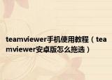 teamviewer手機使用教程（teamviewer安卓版怎么拖選）