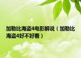 加勒比海盜4電影解說（加勒比海盜4好不好看）