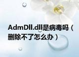 AdmDll.dll是病毒嗎（刪除不了怎么辦）