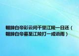 朝辭白帝彩云間千里江陵一日還（朝辭白帝暮至江陵打一成語雨）