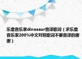 樂童音樂家dinosaur音譯歌詞（求樂童音樂家200%中文對照歌詞不要音譯的謝謝）