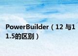 PowerBuilder（12 與11.5的區(qū)別）