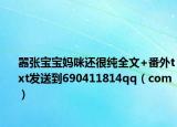 囂張寶寶媽咪還很純?nèi)?番外txt發(fā)送到690411814qq（com）