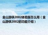 金山游俠2002體驗版怎么用（金山游俠2002的功能介紹）