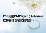 PSP用的PMPlayer（Advance軟件看什么格式的電影）