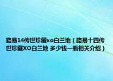 路易14傳世珍藏xo白蘭地（路易十四傳世珍藏XO白蘭地 多少錢一瓶相關(guān)介紹）